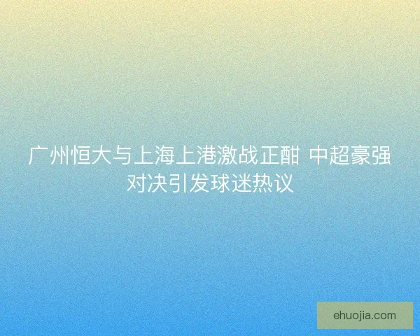 广州恒大与上海上港激战正酣 中超豪强对决引发球迷热议