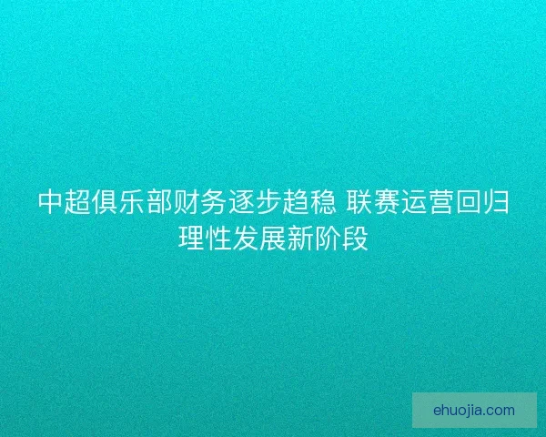 中超俱乐部财务逐步趋稳 联赛运营回归理性发展新阶段