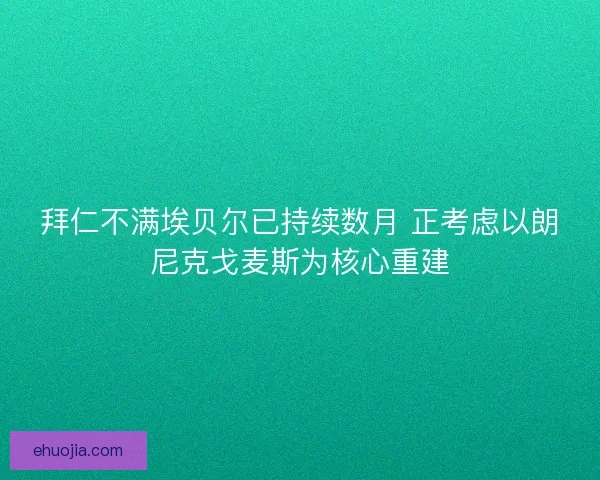 拜仁不满埃贝尔已持续数月 正考虑以朗尼克戈麦斯为核心重建